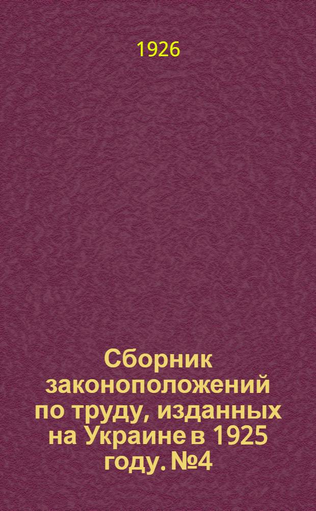 Сборник законоположений по труду, изданных на Украине в 1925 году. № 4 : 10 февр. 1926 г.