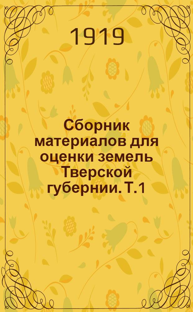 Сборник материалов для оценки земель Тверской губернии. Т.1 : Вышневолоцкий уезд