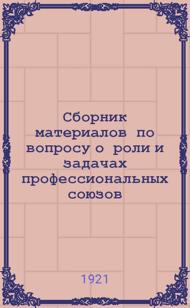 Сборник материалов по вопросу о роли и задачах профессиональных союзов : (К X съезду Р.К.П.)