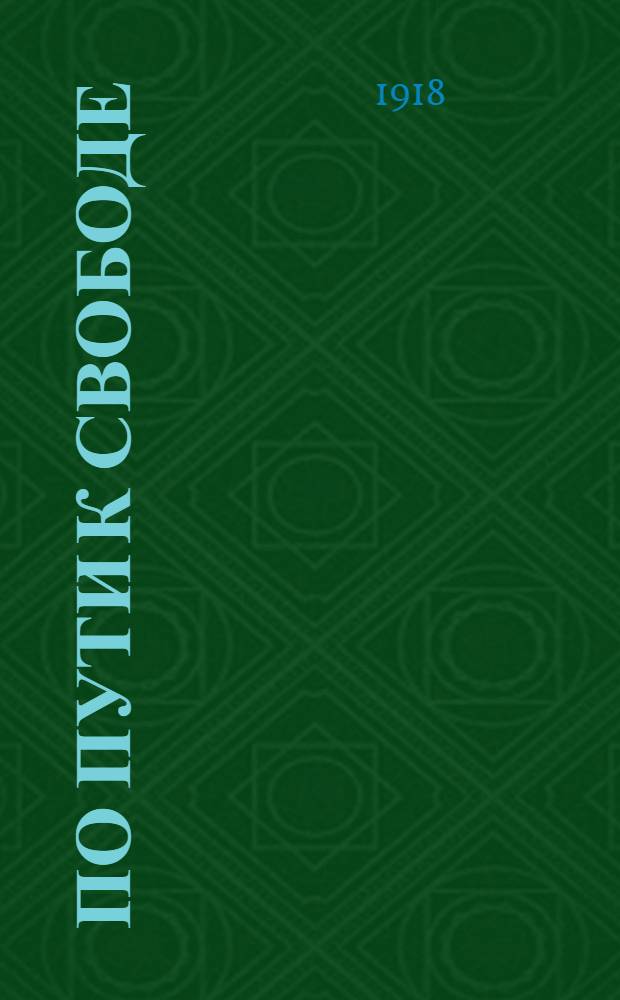 По пути к свободе : Возникновение и развитие рев. социал. идей в России в течение ста лет до наших дней