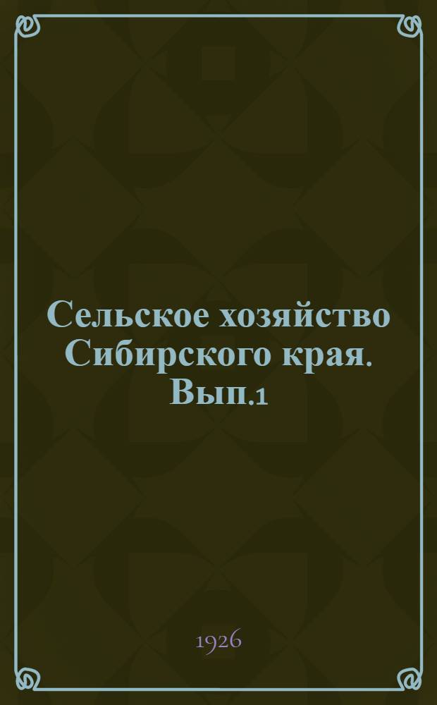 Сельское хозяйство Сибирского края. Вып.1 : Материалы по характеристике сибирского сельского хозяйства