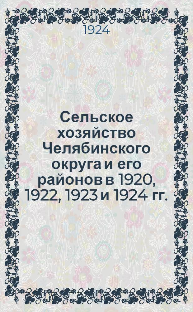 Сельское хозяйство Челябинского округа и его районов в 1920, 1922, 1923 и 1924 гг.