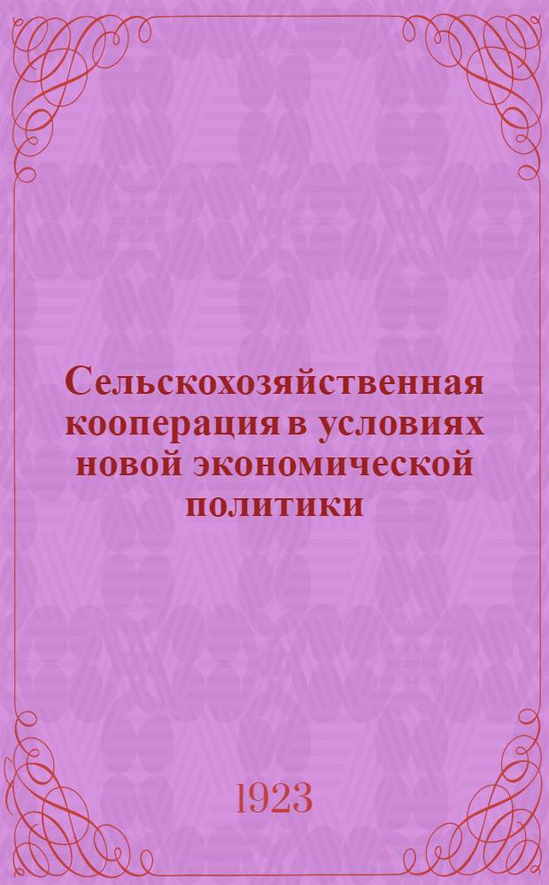 Сельскохозяйственная кооперация в условиях новой экономической политики : Сб. материалов о состоянии и нуждах с.-х. кооперации