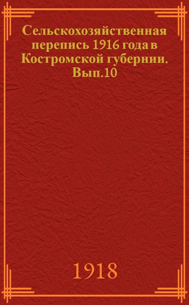 Сельскохозяйственная перепись 1916 года в Костромской губернии. Вып.10 : Солигаличский, Чухломский и Юрьевецкий уезды
