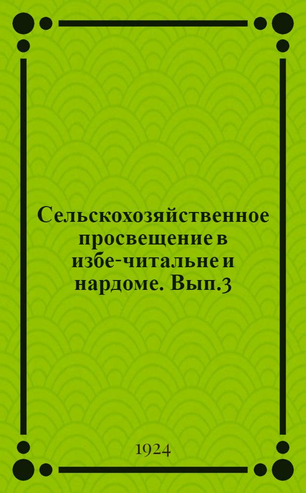 Сельскохозяйственное просвещение в избе-читальне и нардоме. Вып.3