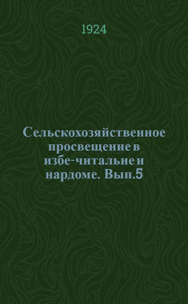 Сельскохозяйственное просвещение в избе-читальне и нардоме. Вып.5