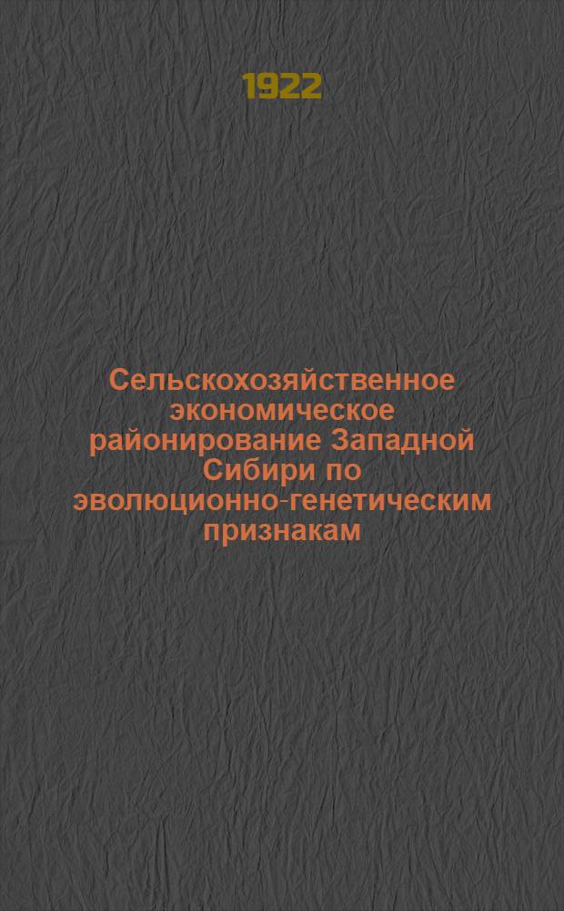 Сельскохозяйственное экономическое районирование Западной Сибири по эволюционно-генетическим признакам. Вып.1 : Общие обоснования районирования ; Районирование Омской губернии