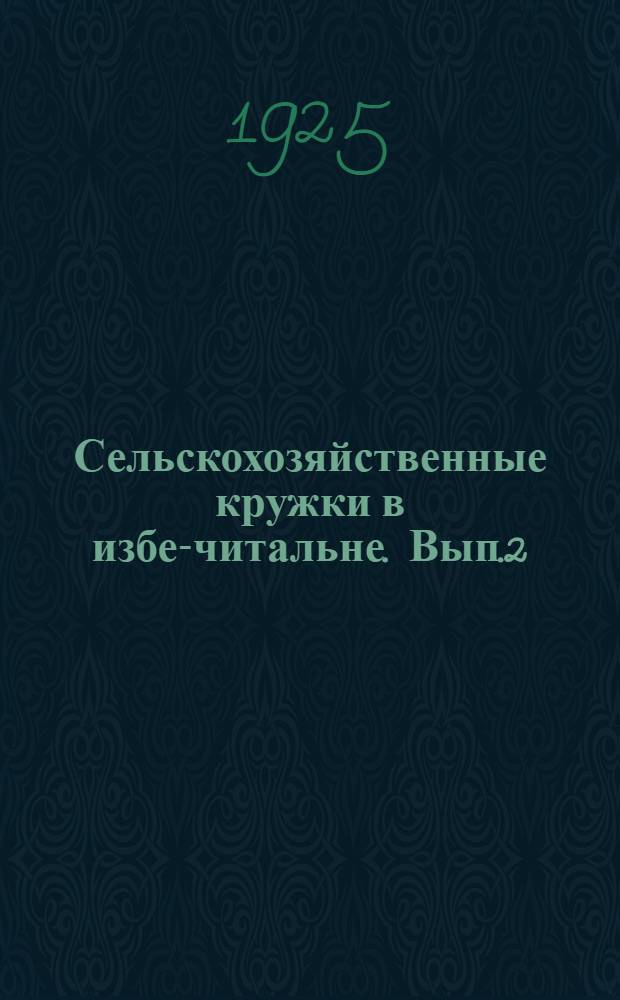 Сельскохозяйственные кружки в избе-читальне. Вып.2 : Пособие-справочник для руководителей при проведении зимних и летних занятий в с.-х. кружках (в условиях нечерноземной полосы)