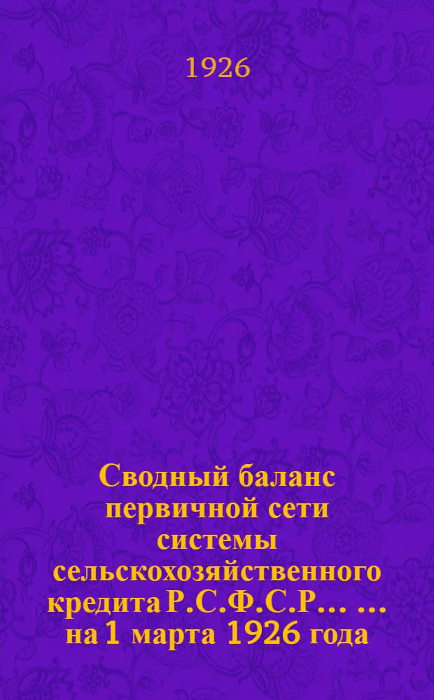 Сводный баланс первичной сети системы сельскохозяйственного кредита Р.С.Ф.С.Р. ... ... на 1 марта 1926 года