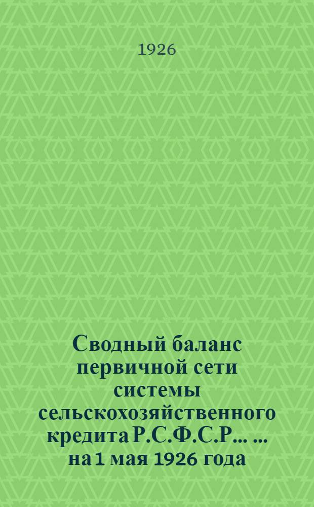 Сводный баланс первичной сети системы сельскохозяйственного кредита Р.С.Ф.С.Р. ... ... на 1 мая 1926 года