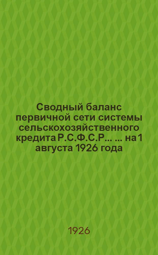 Сводный баланс первичной сети системы сельскохозяйственного кредита Р.С.Ф.С.Р. ... ... на 1 августа 1926 года