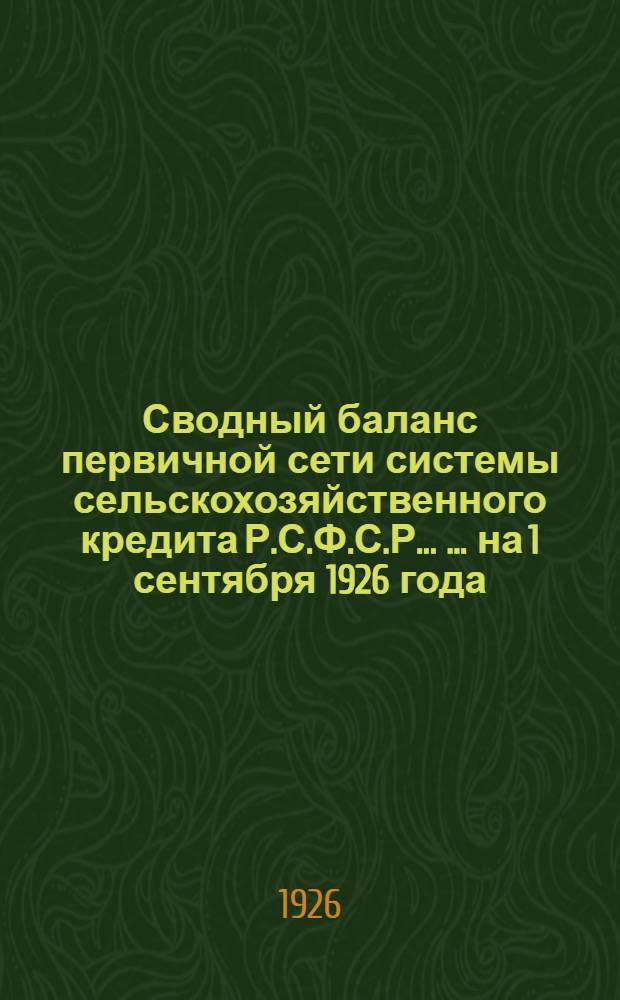 Сводный баланс первичной сети системы сельскохозяйственного кредита Р.С.Ф.С.Р. ... ... на 1 сентября 1926 года