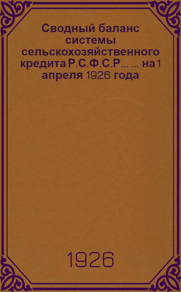 Сводный баланс системы сельскохозяйственного кредита Р.С.Ф.С.Р. ... ... на 1 апреля 1926 года