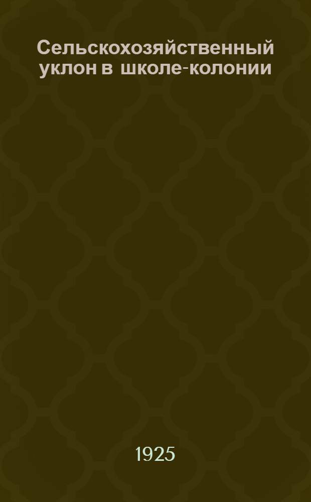 Сельскохозяйственный уклон в школе-колонии : Материал по школе повышенного образования