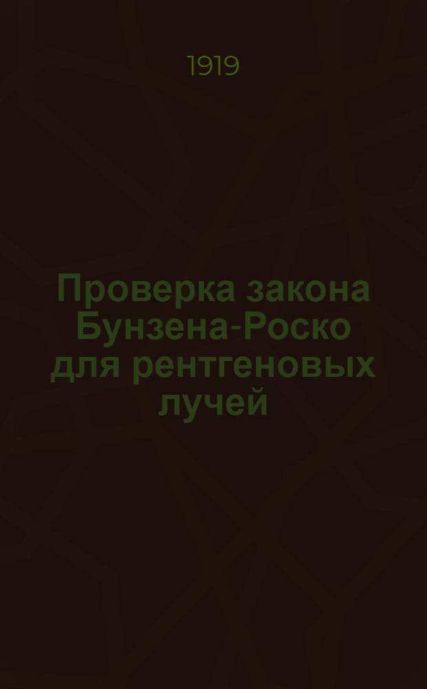 Проверка закона Бунзена-Роско для рентгеновых лучей : (Представлено акад. П.П.Лазаревым в засед. Отд. физ.-мат. наук 5 марта 1919 г.)