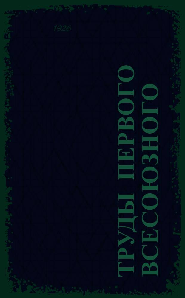 Труды Первого Всесоюзного (XIII) водопроводного и санитарно-технического съезда в г. Баку 1925 г. Вып.1 : Бетон и железобетон в применении к санитарно-техническим сооружениями