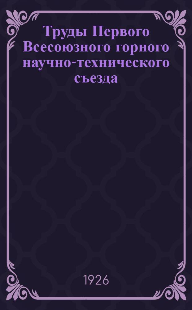 Труды Первого Всесоюзного горного научно-технического съезда : 14-27 апр. 1926 г. Т.1 : Тезисы к докладам