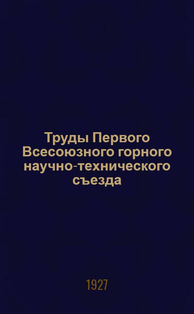 Труды Первого Всесоюзного горного научно-технического съезда : 14-27 апр. 1926 г. Т.7 : Доклады, заслушанные в секции прикладной геологии и ее маркшейдерской подсекции