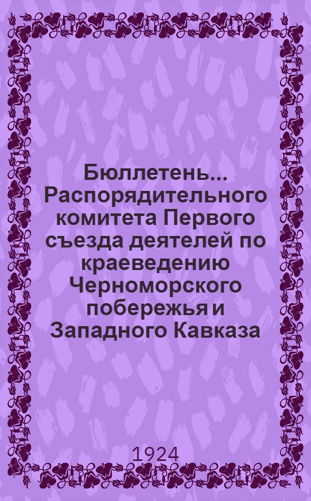 Бюллетень ... Распорядительного комитета Первого съезда деятелей по краеведению Черноморского побережья и Западного Кавказа