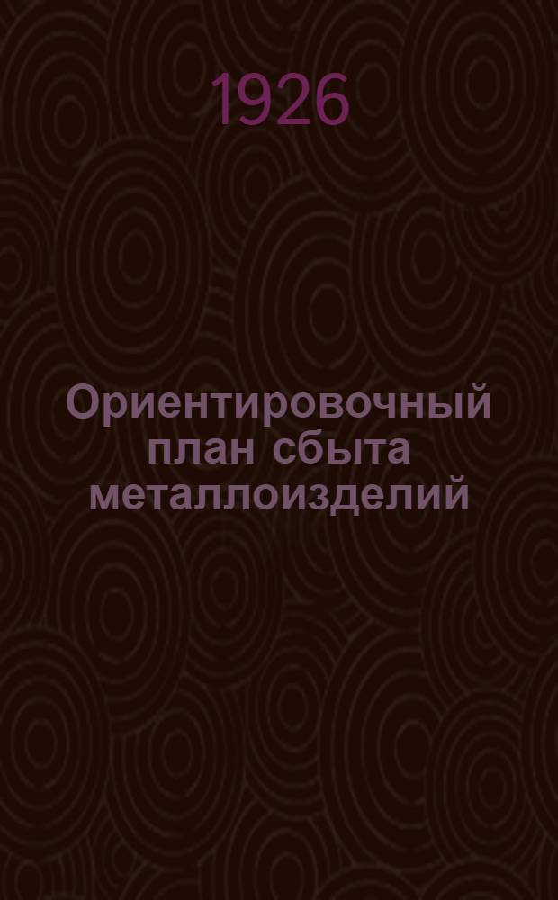 Ориентировочный план сбыта металлоизделий (в тоннах) на 1926/27 опер. год. Ч.2 : Именники