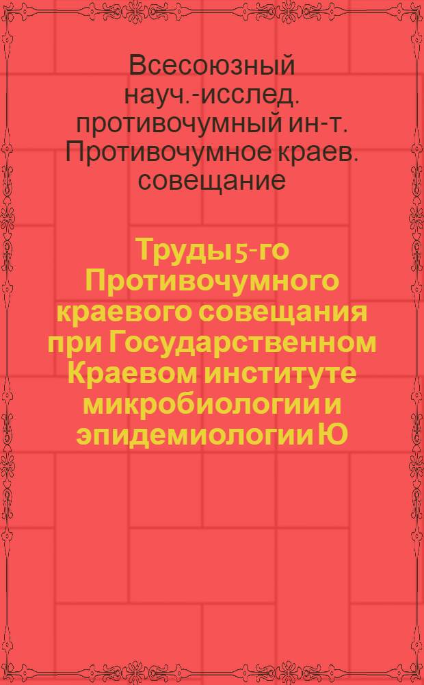 Труды 5-го Противочумного краевого совещания при Государственном Краевом институте микробиологии и эпидемиологии Ю.-В. СССР в г. Саратове с 5-го по 9-е октября 1925 г.