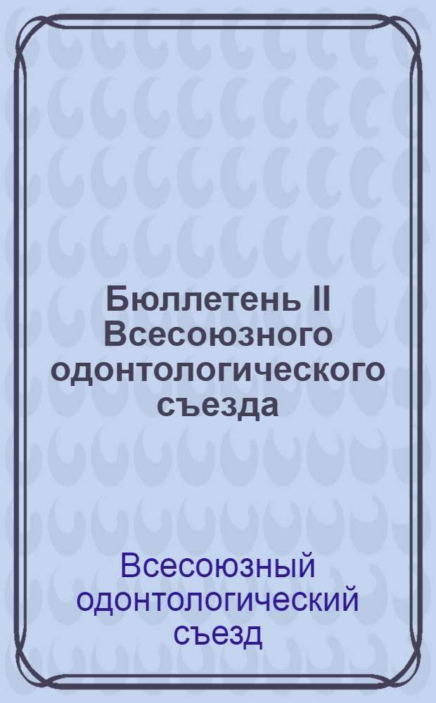 Бюллетень II Всесоюзного одонтологического съезда