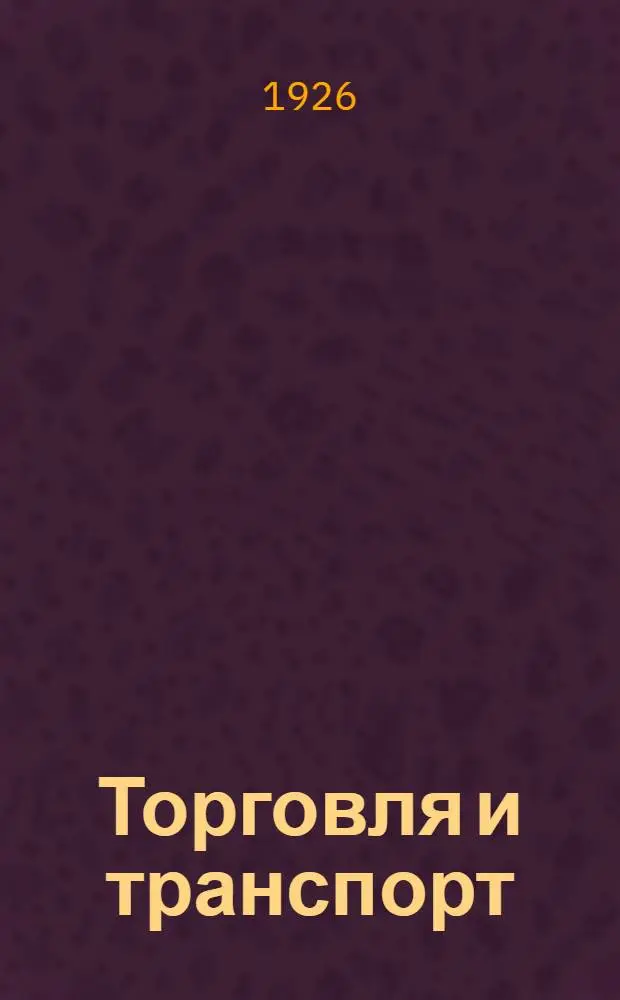 Торговля и транспорт : (Материалы Совещ. бирж по вопр. транспорта при Сов. съездов бирж. торговли 30 янв.-3 февр. 1926 г.)