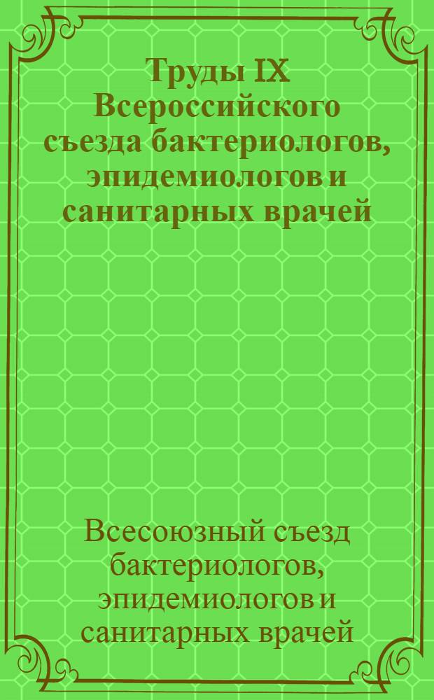 Труды IX Всероссийского съезда бактериологов, эпидемиологов и санитарных врачей : 25 мая-1 июня 1925 г. г. Москва