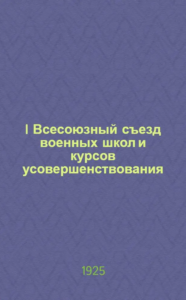 I Всесоюзный съезд военных школ и курсов усовершенствования : Речи, докл., резолюции и постановления