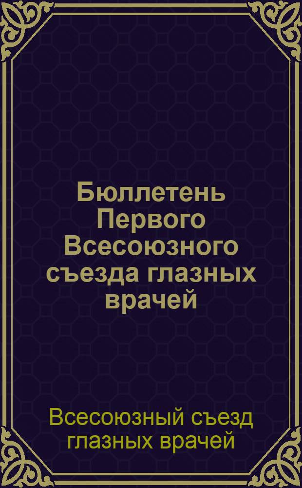 Бюллетень Первого Всесоюзного съезда глазных врачей