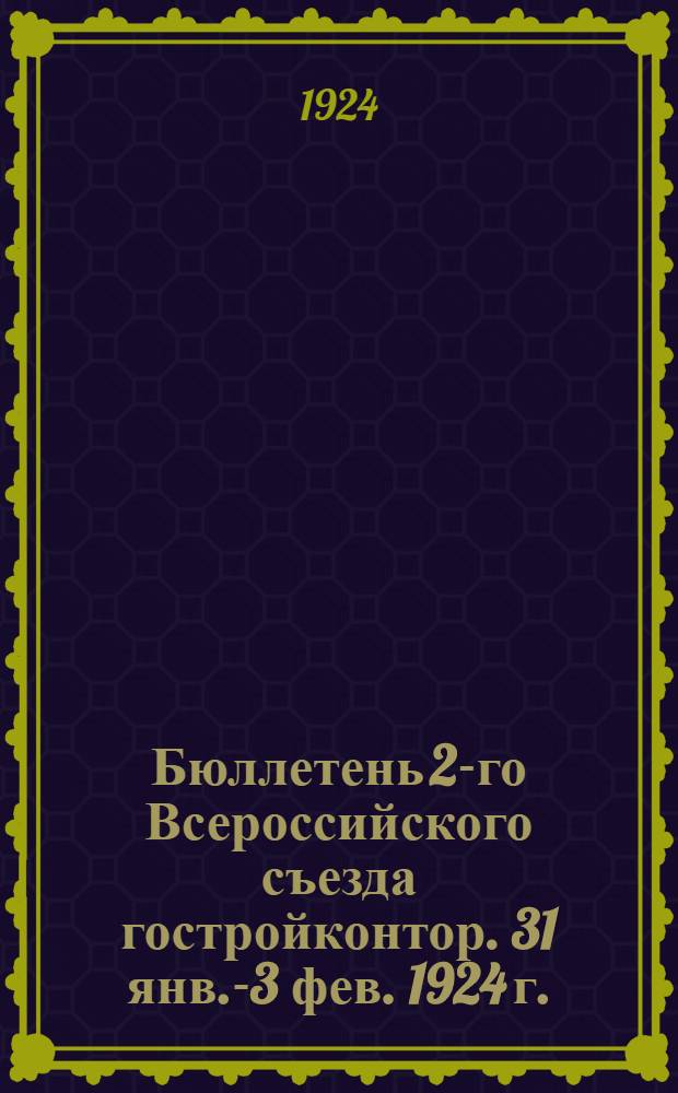 Бюллетень 2-го Всероссийского съезда гостройконтор. 31 янв.-3 фев. 1924 г. : № 1-7