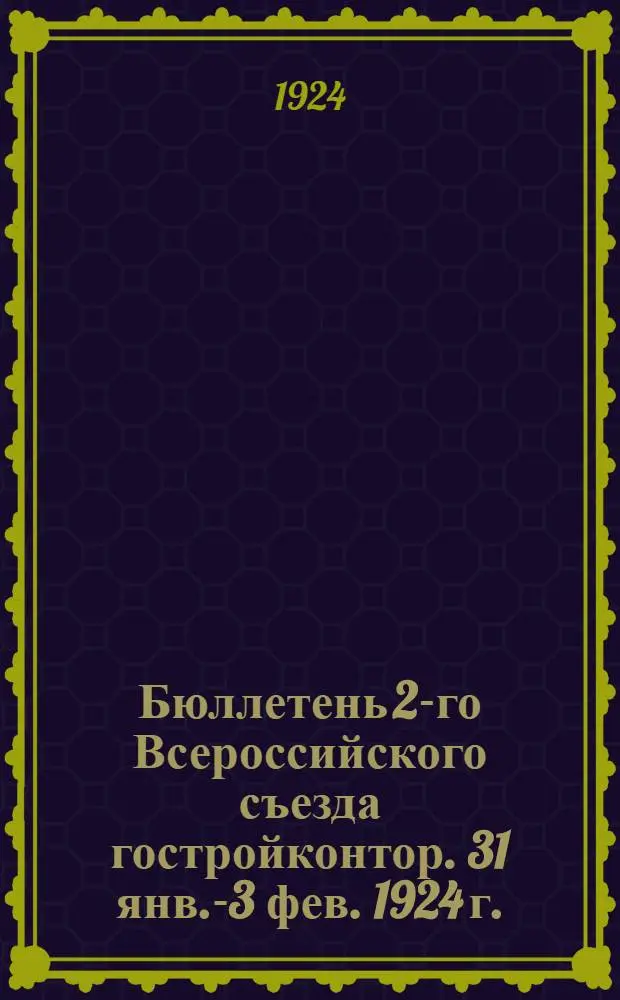 Бюллетень 2-го Всероссийского съезда гостройконтор. 31 янв.-3 фев. 1924 г. : № 1-7