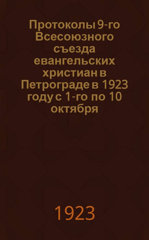 Протоколы 9-го Всесоюзного съезда евангельских христиан в Петрограде в 1923 году с 1-го по 10 октября...