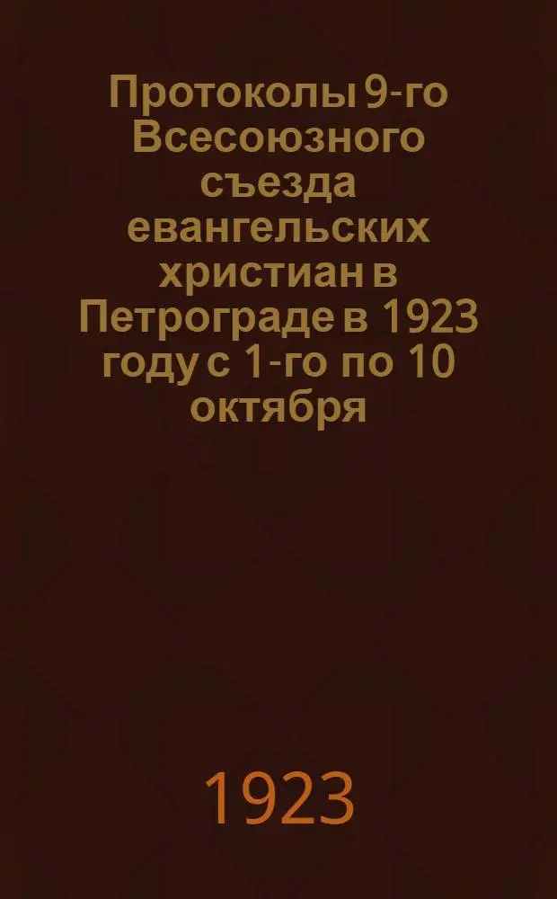 Протоколы 9-го Всесоюзного съезда евангельских христиан в Петрограде в 1923 году с 1-го по 10 октября...