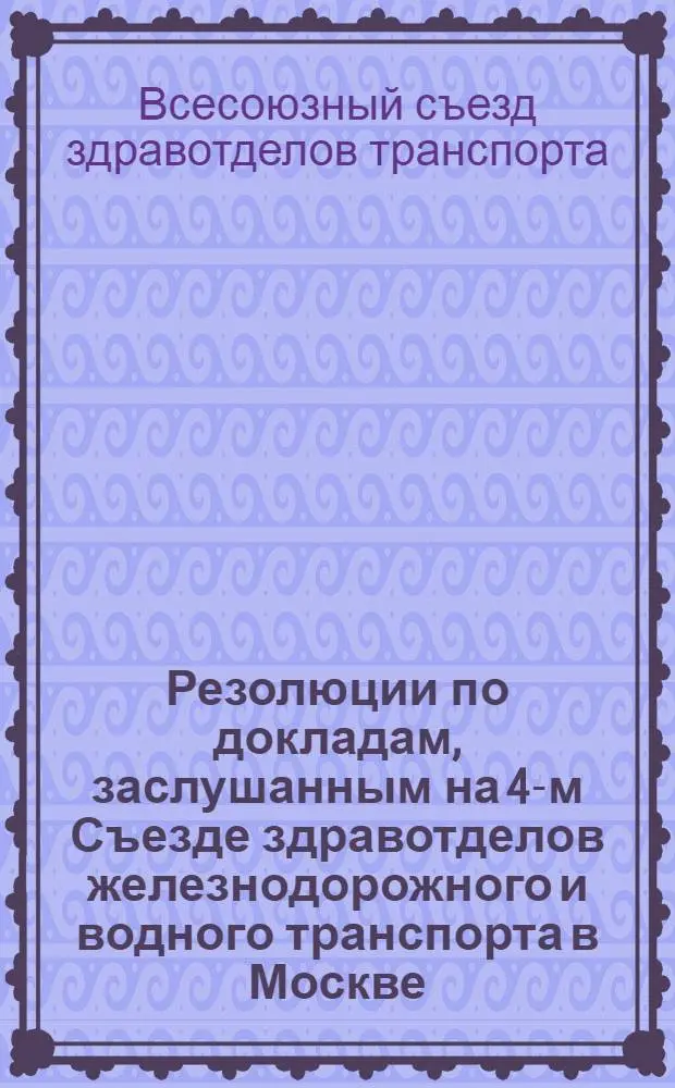 Резолюции по докладам, заслушанным на 4-м Съезде здравотделов железнодорожного и водного транспорта в Москве : 26 окт. - 1 нояб. 1925 г