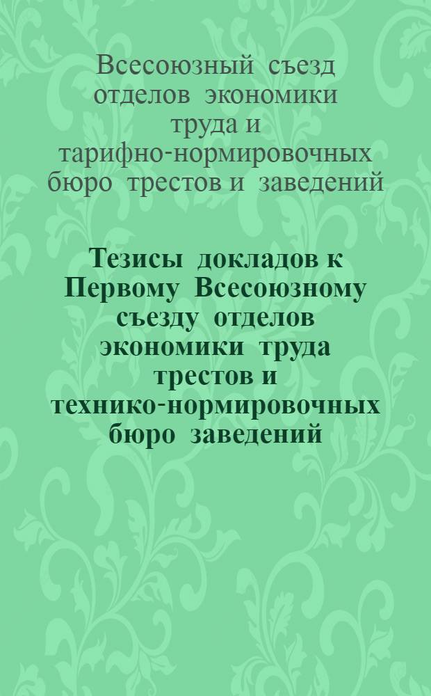 Тезисы докладов к Первому Всесоюзному съезду отделов экономики труда трестов и технико-нормировочных бюро заведений (29 июня 1926 г.)