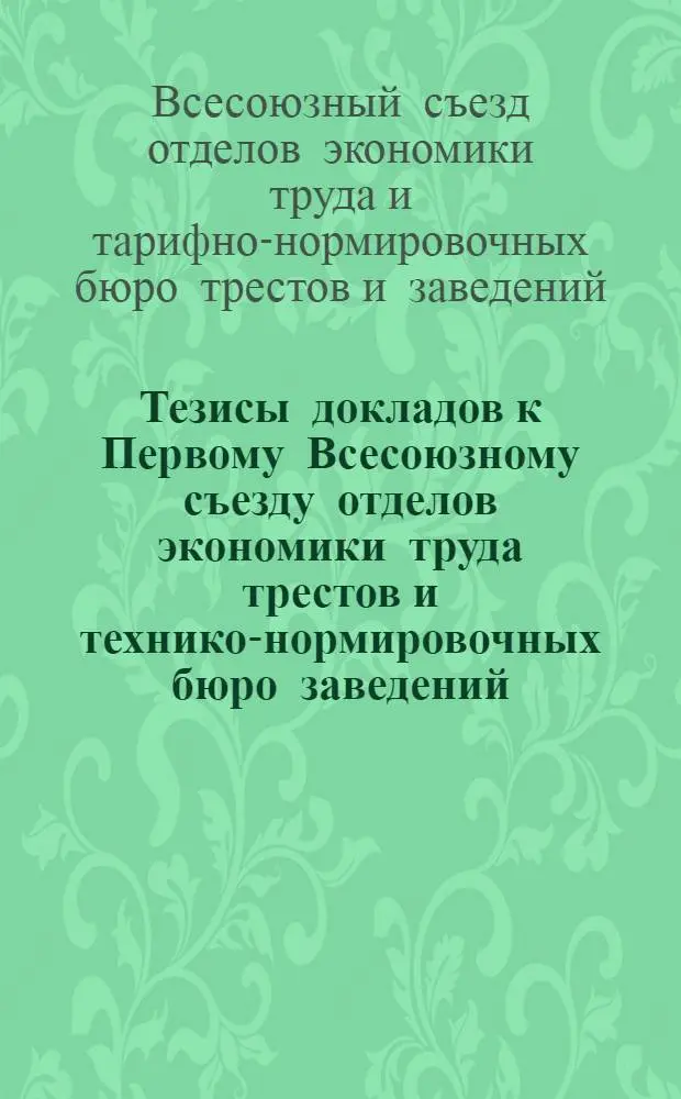 Тезисы докладов к Первому Всесоюзному съезду отделов экономики труда трестов и технико-нормировочных бюро заведений (29 июня 1926 г.)