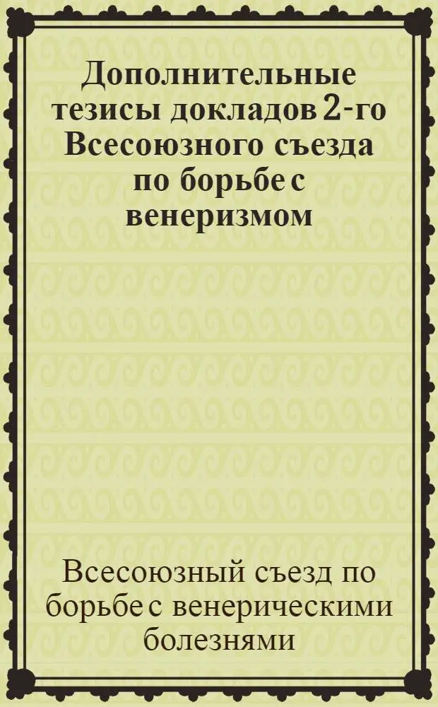 Дополнительные тезисы докладов 2-го Всесоюзного съезда по борьбе с венеризмом : 13-19 мая 1925 г. Харьков