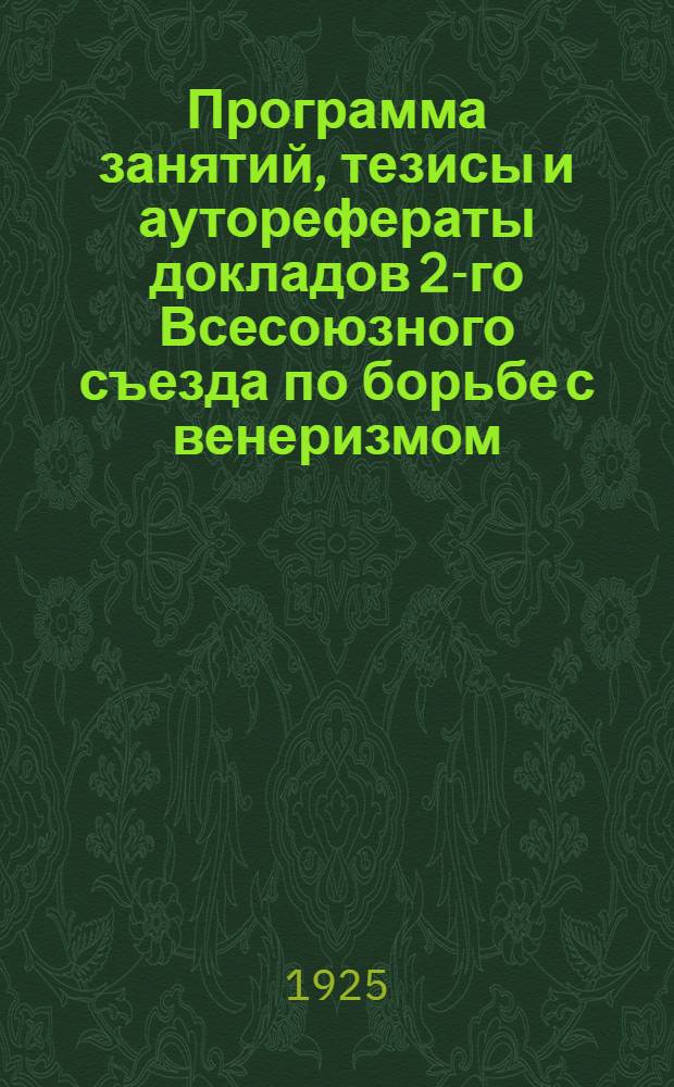 Программа занятий, тезисы и ауторефераты докладов 2-го Всесоюзного съезда по борьбе с венеризмом : 13-19 мая 1925 г