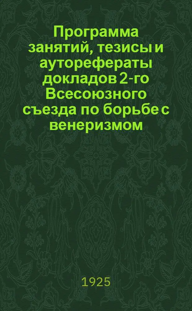 Программа занятий, тезисы и ауторефераты докладов 2-го Всесоюзного съезда по борьбе с венеризмом : 13-19 мая 1925 г