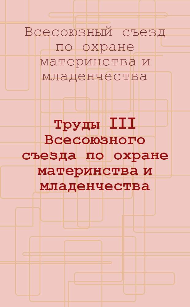 Труды III Всесоюзного съезда по охране материнства и младенчества : Москва 1-7 дек. 1925 г