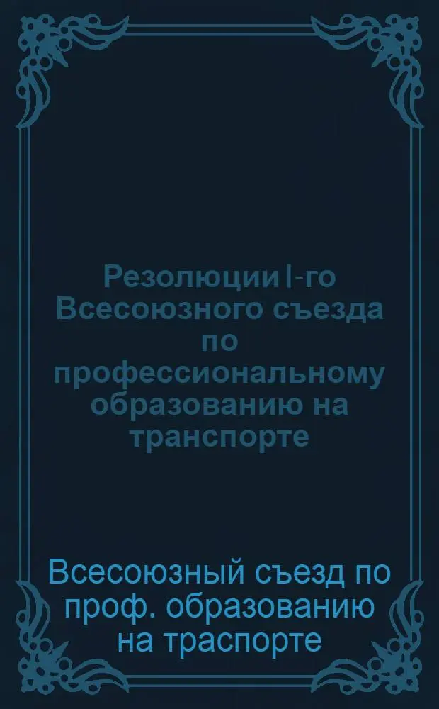 Резолюции I-го Всесоюзного съезда по профессиональному образованию на транспорте
