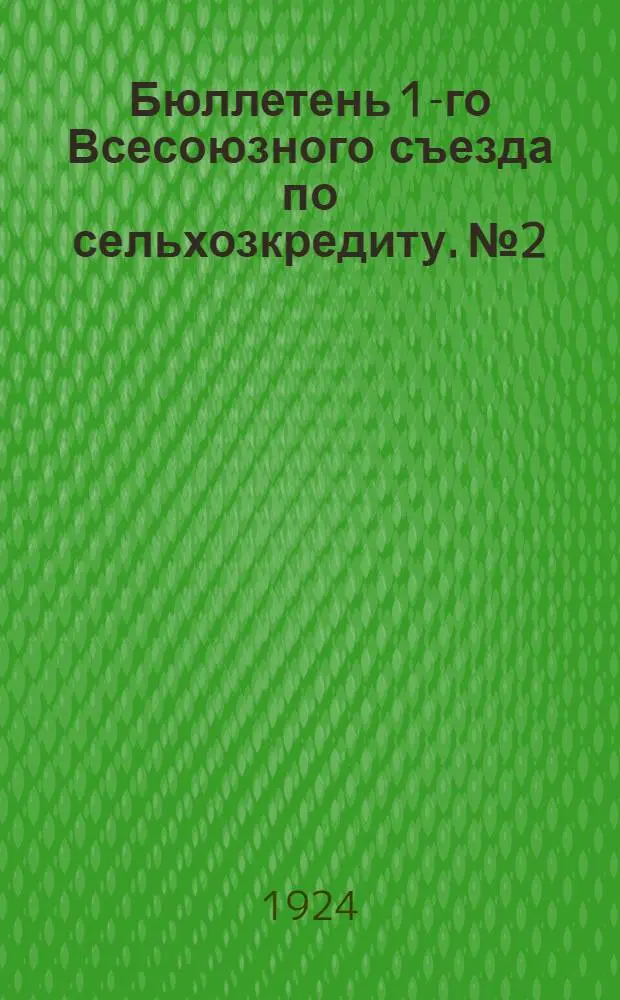 Бюллетень 1-го Всесоюзного съезда по сельхозкредиту. № 2 : 17 декабря 1924 года