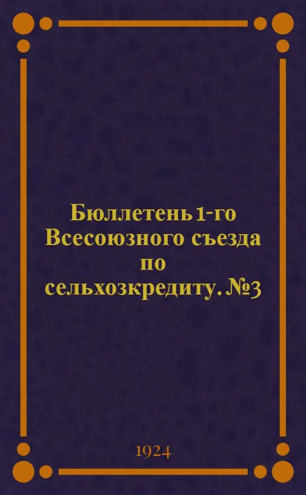 Бюллетень 1-го Всесоюзного съезда по сельхозкредиту. № 3 : 18 декабря 1924 года
