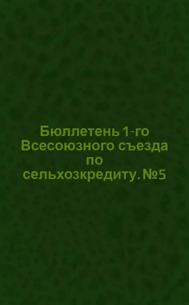 Бюллетень 1-го Всесоюзного съезда по сельхозкредиту. № 5 : 18 декабря 1924 года
