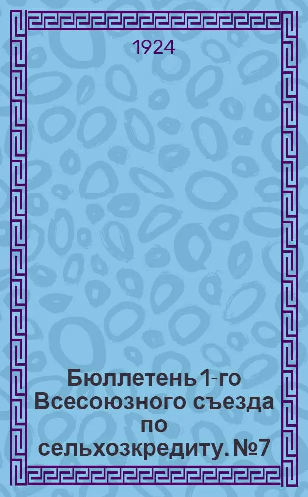 Бюллетень 1-го Всесоюзного съезда по сельхозкредиту. № 7 : 22 декабря 1924 года