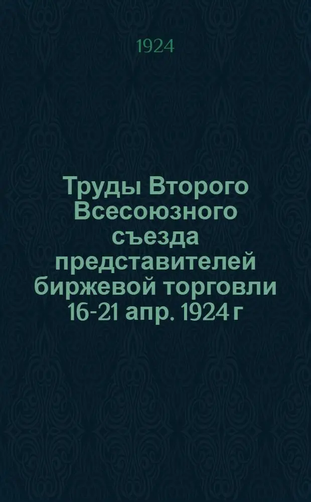 Труды Второго Всесоюзного съезда представителей биржевой торговли 16-21 апр. 1924 г : Стеногр. отчет Ч. 1-2. Ч.1 : Пленум