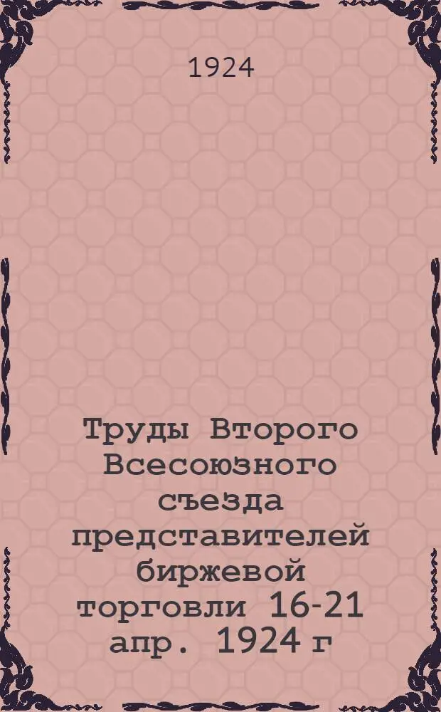 Труды Второго Всесоюзного съезда представителей биржевой торговли 16-21 апр. 1924 г : Стеногр. отчет Ч. 1-2. Ч.2 : Секции