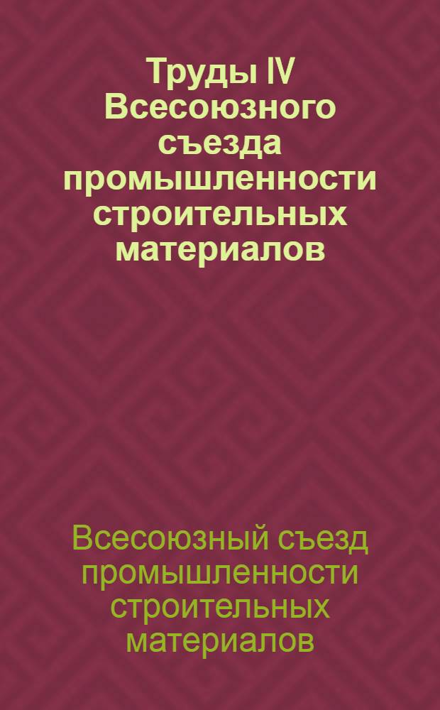Труды IV Всесоюзного съезда промышленности строительных материалов