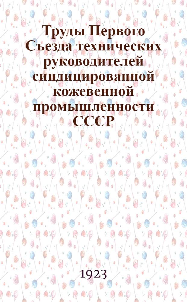 Труды Первого Съезда технических руководителей синдицированной кожевенной промышленности СССР : Москва, 18-26 июля 1923 г